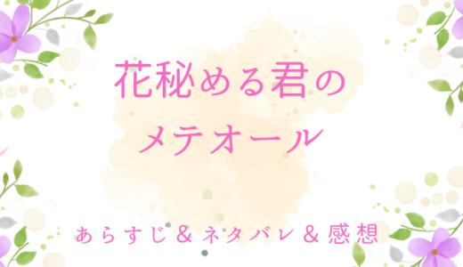 「花秘める君のメテオール」のあらすじ〜ネタバレ・感想・考察〜最終回の結末は！？
