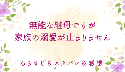 「無能な継母ですが、家族の溺愛が止まりません」のあらすじ〜ネタバレ・感想・考察〜最終回の結末は！？