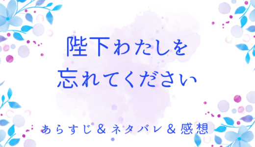 「陛下わたしを忘れてください」のあらすじ〜ネタバレ・感想・考察〜最終回の結末は！？