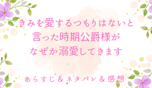 「『きみを愛する気はない』と言った次期公爵様がなぜか溺愛してきます」のあらすじ〜ネタバレ・感想・考察〜最終回の結末は！？