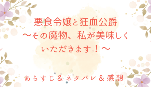 「悪食令嬢と狂血公爵　～その魔物、私が美味しくいただきます！〜」のあらすじ〜ネタバレ・感想・考察〜最終回の結末は！？