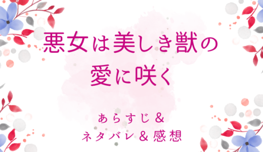 「悪女は美しき獣の愛に咲く」のあらすじ〜ネタバレ・感想・考察〜最終回の結末は！？