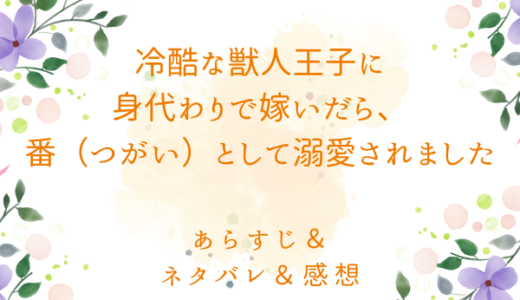 「冷酷な獣人王子に身代わりで嫁いだら、番（つがい）として溺愛されました」のあらすじ〜ネタバレ・感想・考察〜最終回の結末は！？