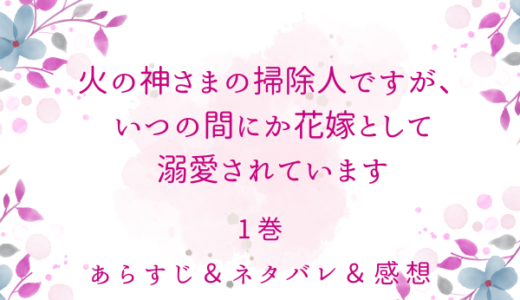 「火の神さまの掃除人ですが、いつの間にか花嫁として溺愛されています」1巻（1〜4話）