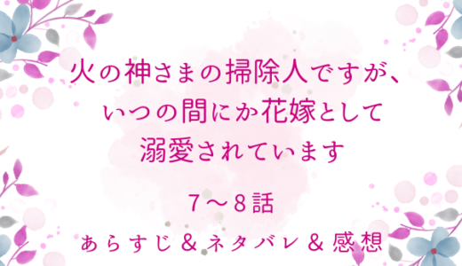 「火の神さまの掃除人ですが、いつの間にか花嫁として溺愛されています」7〜8話
