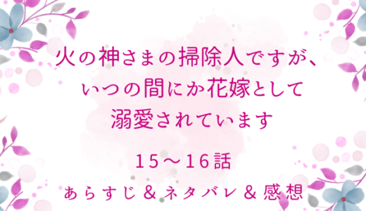 「火の神さまの掃除人ですが、いつの間にか花嫁として溺愛されています」15〜16話