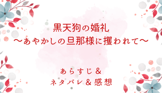 「黒天狗の婚礼～あやかしの旦那様に攫われて～」のあらすじ〜ネタバレ・感想・考察〜最終回の結末は！？