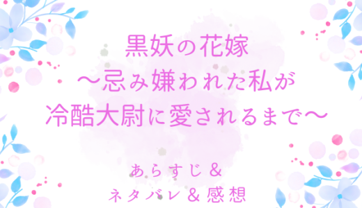 「黒妖の花嫁～忌み嫌われた私が冷酷大尉に愛されるまで～」のあらすじ〜ネタバレ・感想・考察〜最終回の結末は！？