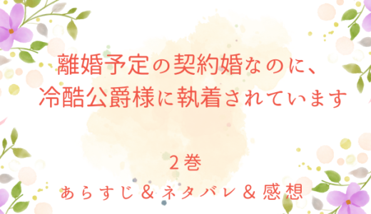 「離婚予定の契約婚なのに、冷酷公爵様に執着されています」2巻（5〜9話）