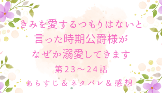 「『きみを愛する気はない』と言った次期公爵様がなぜか溺愛してきます」23〜24話