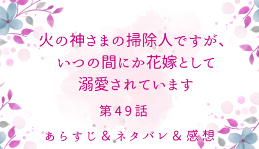 「火の神さまの掃除人ですが、いつの間にか花嫁として溺愛されています」49話