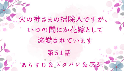 「火の神さまの掃除人ですが、いつの間にか花嫁として溺愛されています」51話
