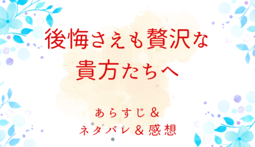 「後悔さえも贅沢な貴方たちへ」のあらすじ〜ネタバレ・感想・考察〜最終回の結末は！？