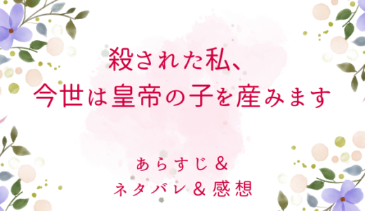 「殺された私、今世は皇帝の子を産みます」のあらすじ〜ネタバレ・感想・考察〜最終回の結末は！？