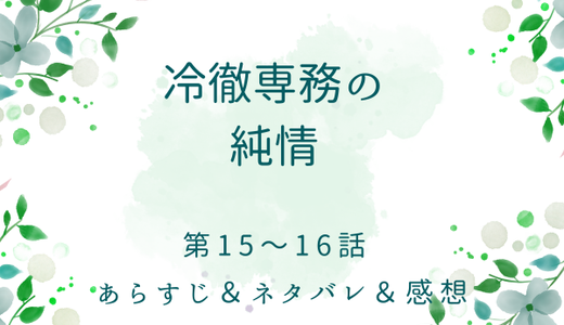 「冷徹専務の純情」15〜16話