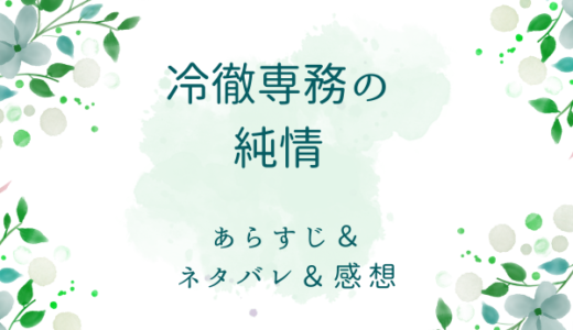 「冷徹専務の純情」のあらすじ〜ネタバレ・感想・考察〜最終回の結末は！？